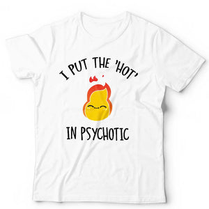 I Put The Hot In Psychotic Tshirt Unisex