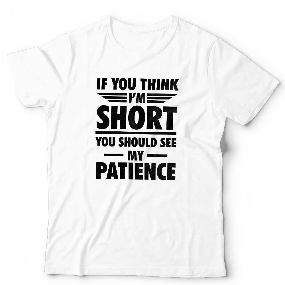 If You Think I'm Short You Should See My Patience T Shirt Unisex