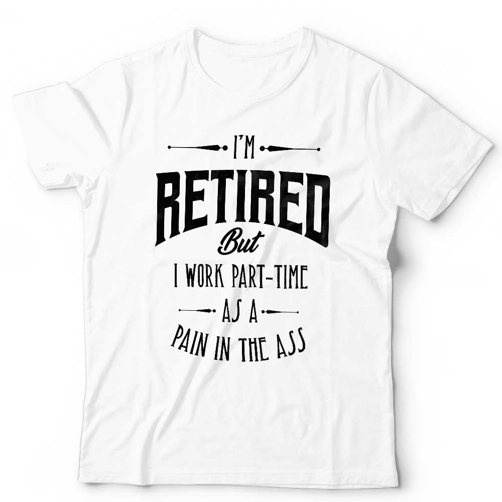 Im Retired But I Work Part Time Tshirt Unisex