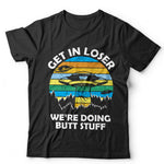 Get In Loser We're Doing Butt Stuff T Shirt Unisex