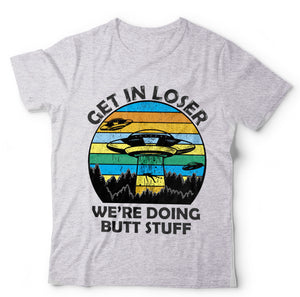 Get In Loser We're Doing Butt Stuff T Shirt Unisex