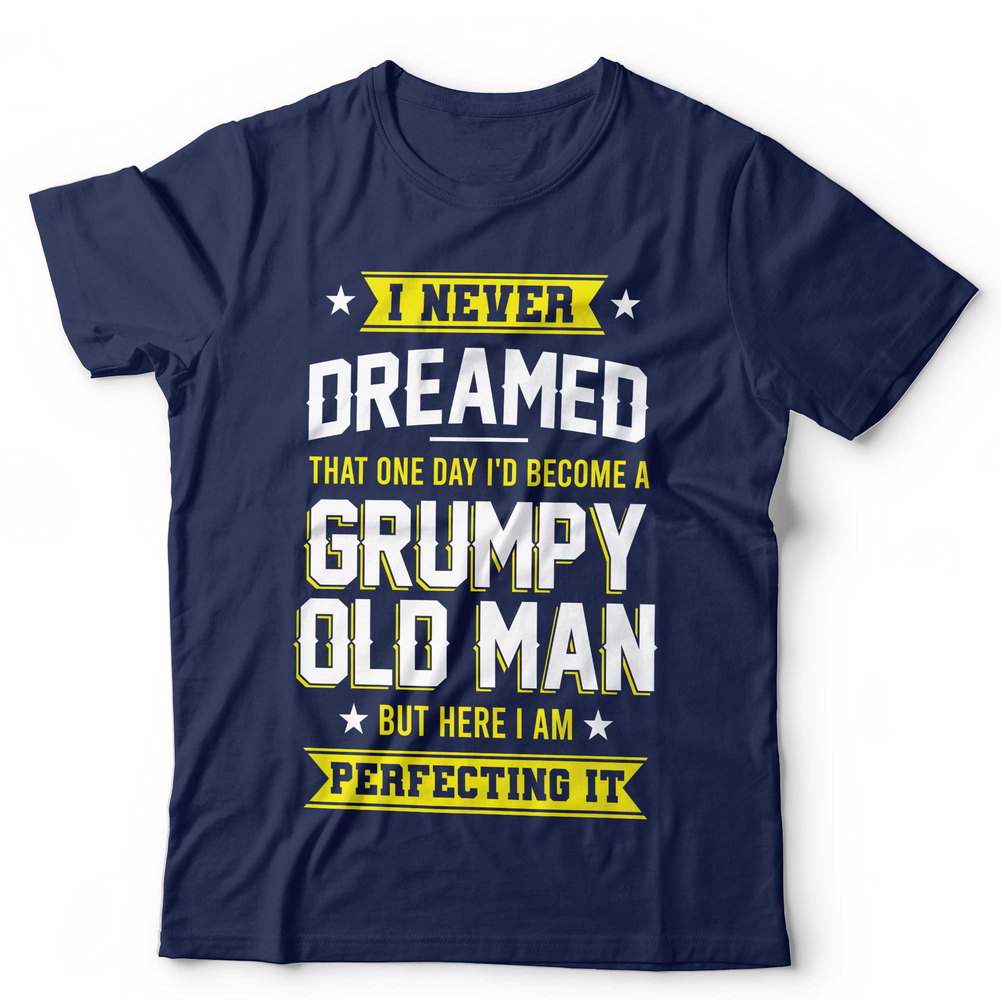 I Never Dreamed That I'd Become A Grumpy Old Man T Shirt Unisex