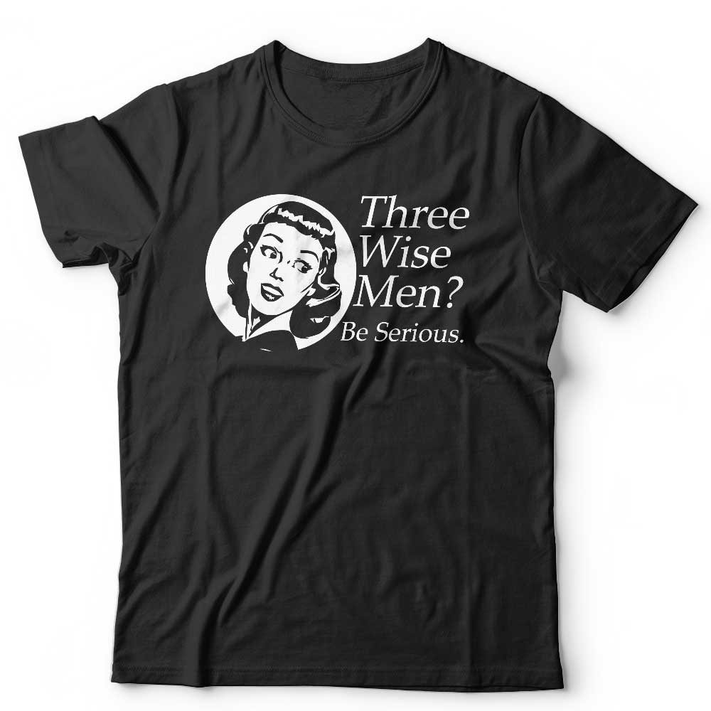 Three Wise Men Be Serious Tshirt Unisex