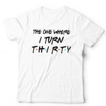 The One Where I Turn Thirty T Shirt Unisex