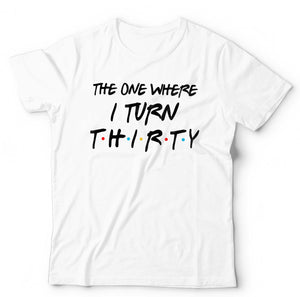 The One Where I Turn Thirty T Shirt Unisex