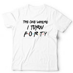 The One Where I Turn Forty T Shirt Unisex